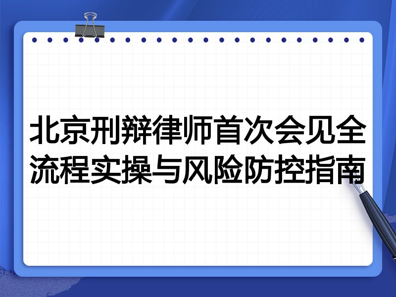 北京刑辩律师首次会见全流程实操与风险防控指南