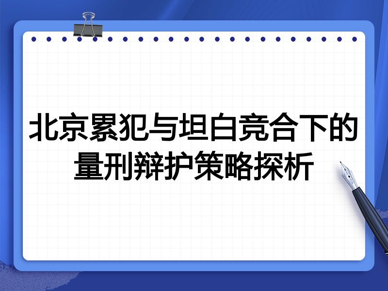 北京累犯与坦白竞合下的量刑辩护策略探析