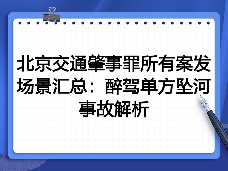 北京交通肇事罪所有案发场景汇总:醉驾单方坠河事故解析