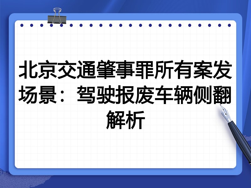北京交通肇事罪所有案发场景:驾驶报废车辆侧翻解析
