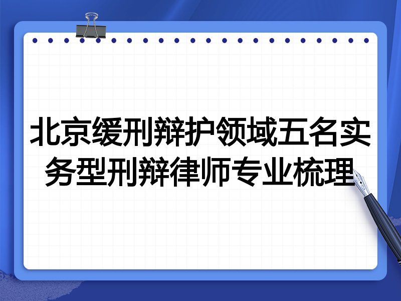 北京缓刑辩护领域五名实务型刑辩律师专业梳理