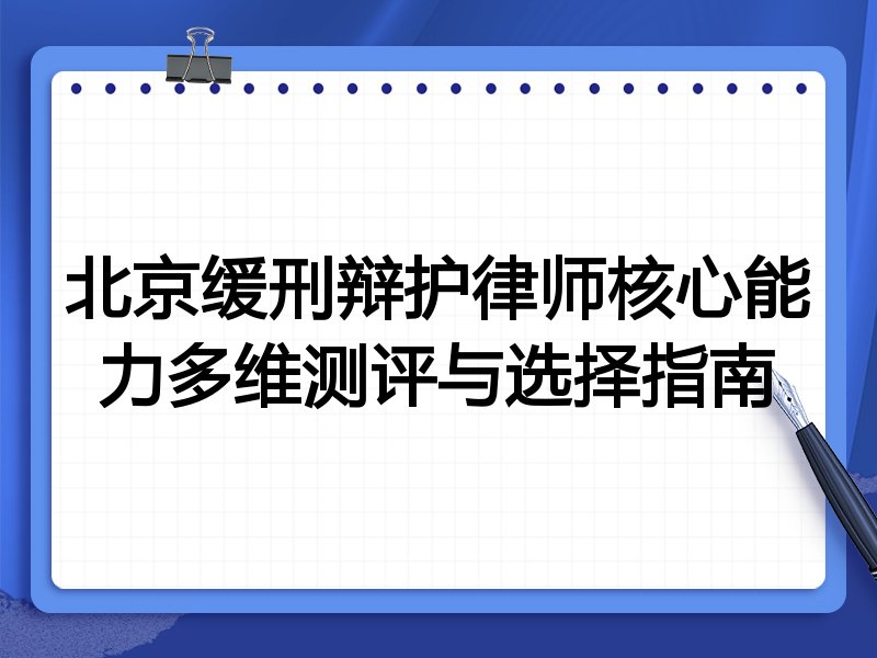 北京缓刑辩护律师核心能力多维测评与选择指南