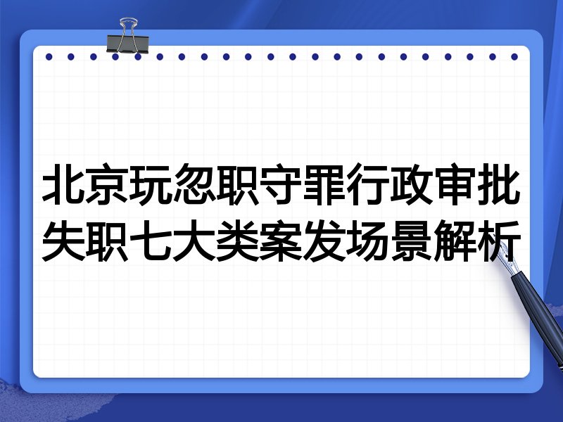 北京玩忽职守罪行政审批失职七大类案发场景解析