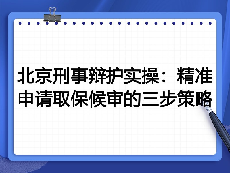 北京刑事辩护实操:精准申请取保候审的三步策略