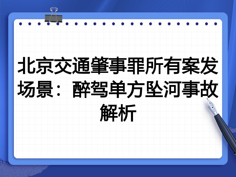 北京交通肇事罪所有案发场景:醉驾单方坠河事故解析