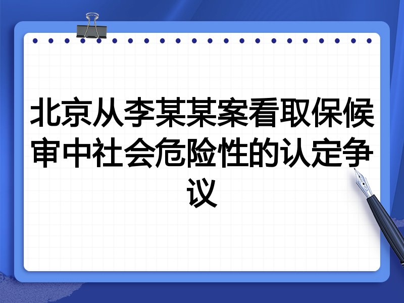 北京从李某某案看取保候审中社会危险性的认定争议