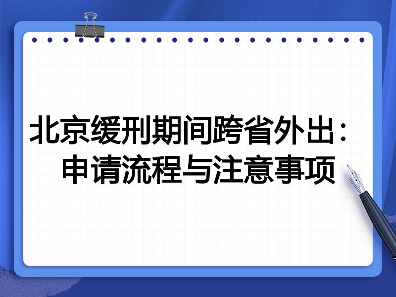 北京缓刑期间跨省外出：申请流程与注意事项