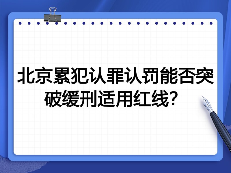 北京累犯认罪认罚能否突破缓刑适用红线?