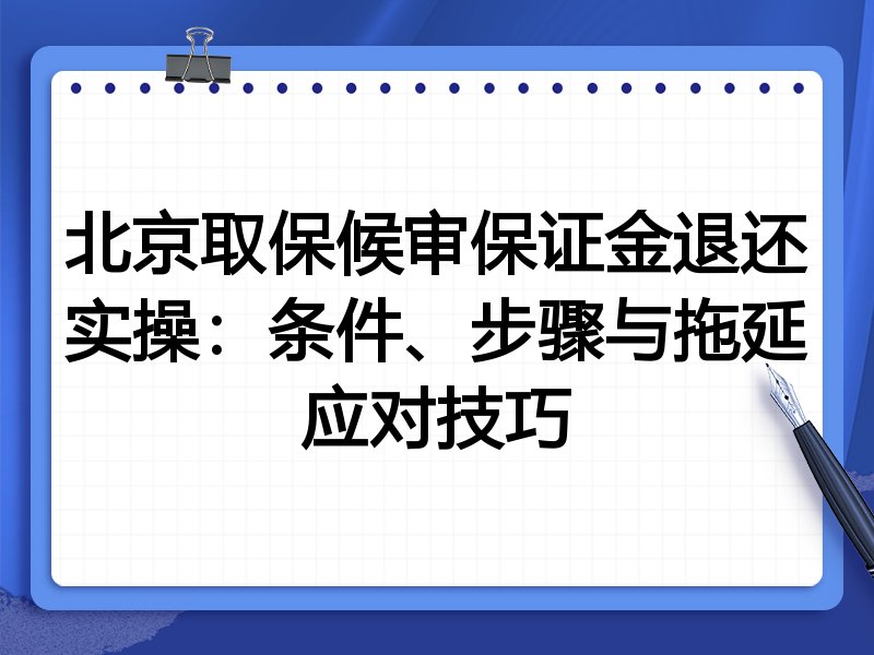 北京取保候审保证金退还实操:条件、步骤与拖延应对技巧