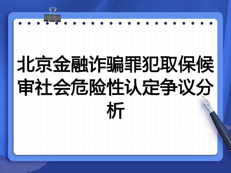 北京金融诈骗罪犯取保候审社会危险性认定争议分析