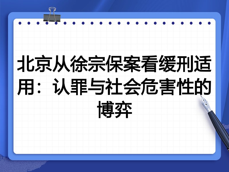 北京从徐宗保案看缓刑适用:认罪与社会危害性的博弈