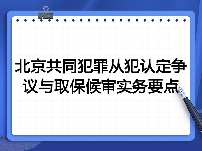 北京共同犯罪从犯认定争议与取保候审实务要点