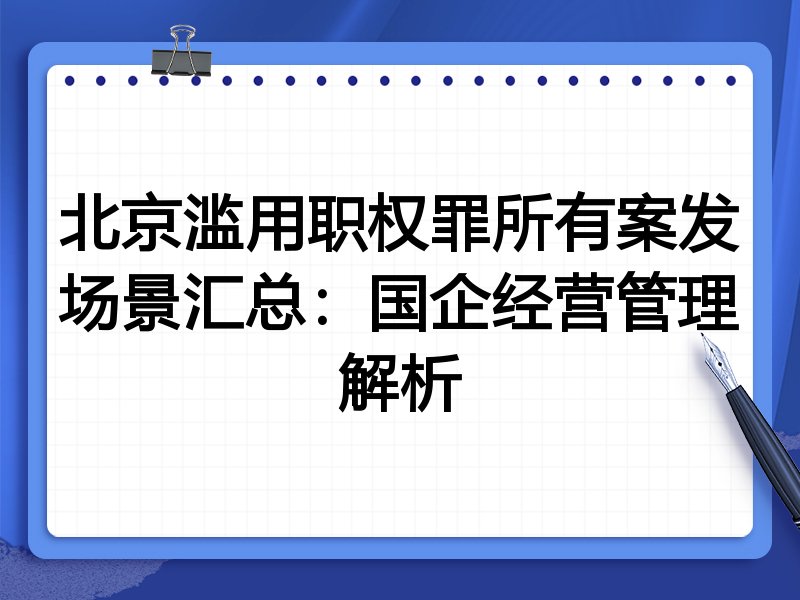北京滥用职权罪所有案发场景汇总:国企经营管理解析