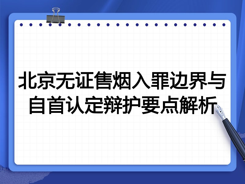 北京无证售烟入罪边界与自首认定辩护要点解析