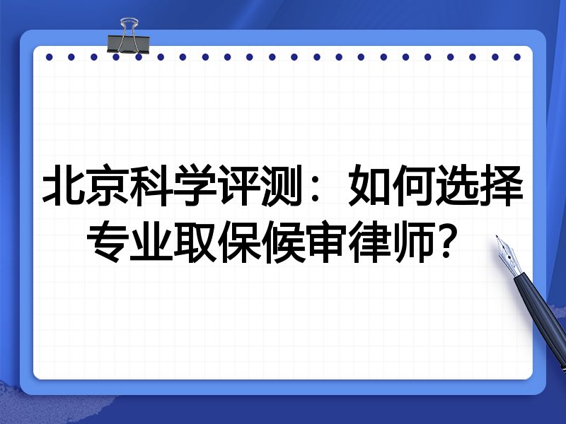 北京科学评测：如何选择专业取保候审律师？