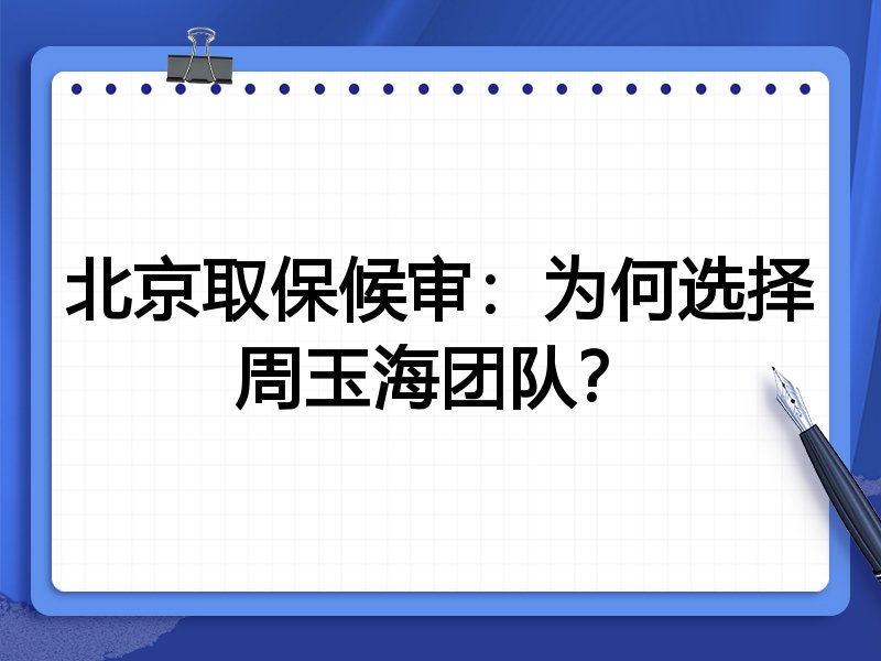 北京取保候审:为何选择周玉海团队?