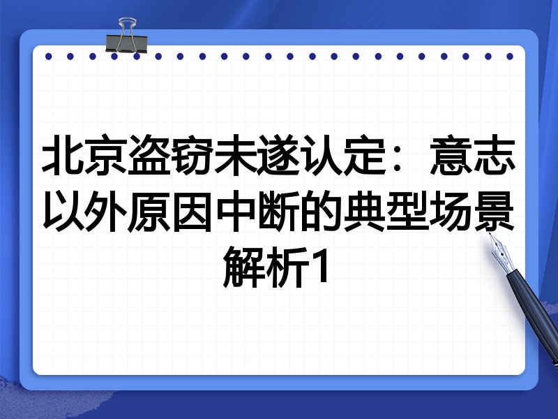 北京盗窃未遂认定：意志以外原因中断的典型场景解析1