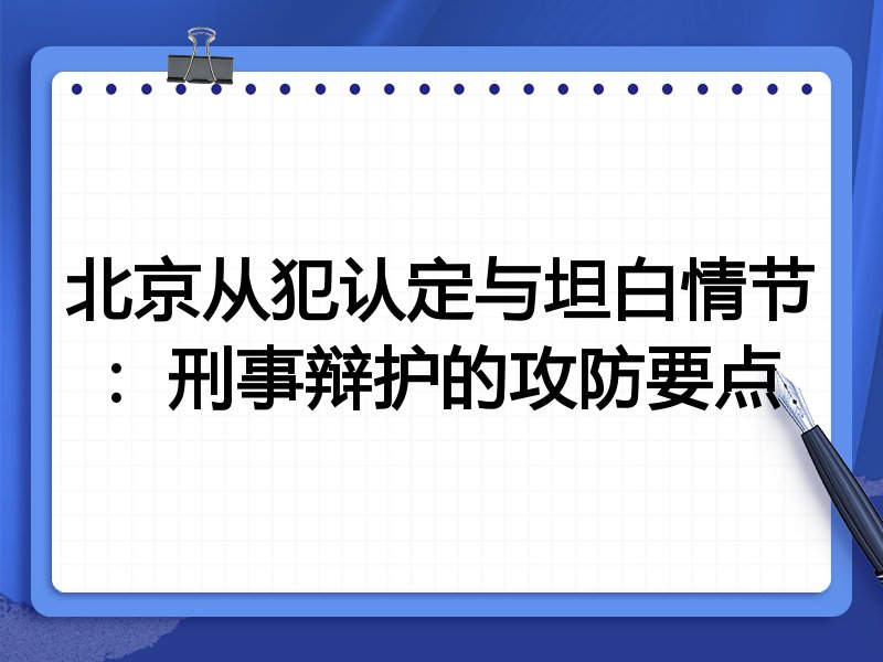 北京从犯认定与坦白情节:刑事辩护的攻防要点