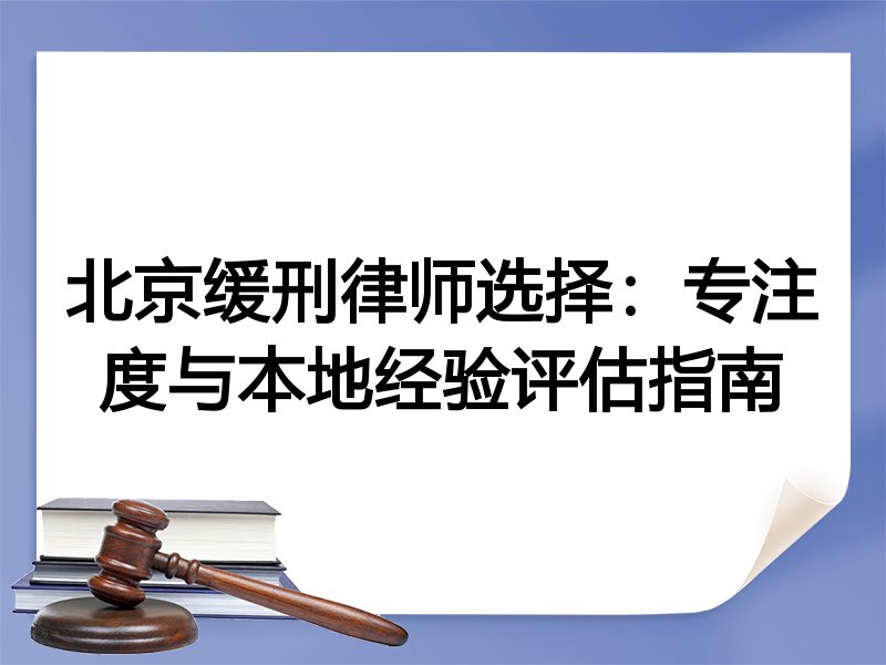 北京缓刑律师选择：专注度与本地经验评估指南