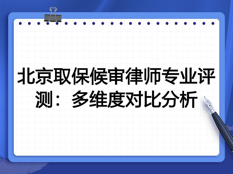 北京取保候审律师专业评测:多维度对比分析