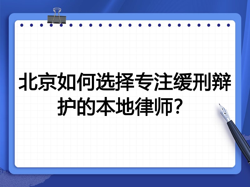 北京如何选择专注缓刑辩护的本地律师？