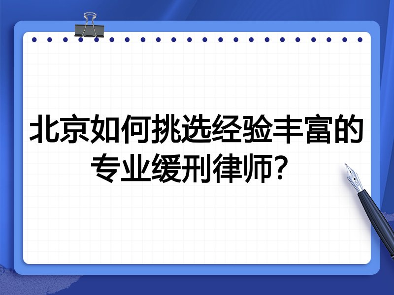 北京如何挑选经验丰富的专业缓刑律师？