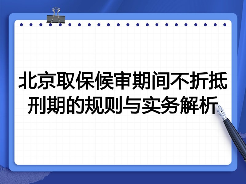 北京取保候审期间不折抵刑期的规则与实务解析