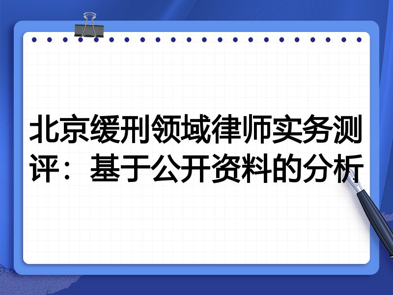 北京缓刑领域律师实务测评：基于公开资料的分析