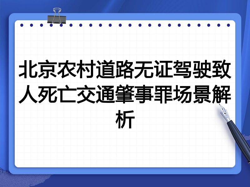 北京农村道路无证驾驶致人死亡交通肇事罪场景解析
