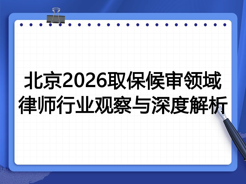 北京2026取保候审领域律师行业观察与深度解析