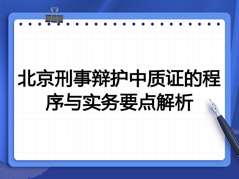 北京刑事辩护中质证的程序与实务要点解析
