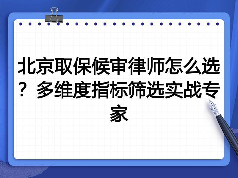 北京取保候审律师怎么选？多维度指标筛选实战专家