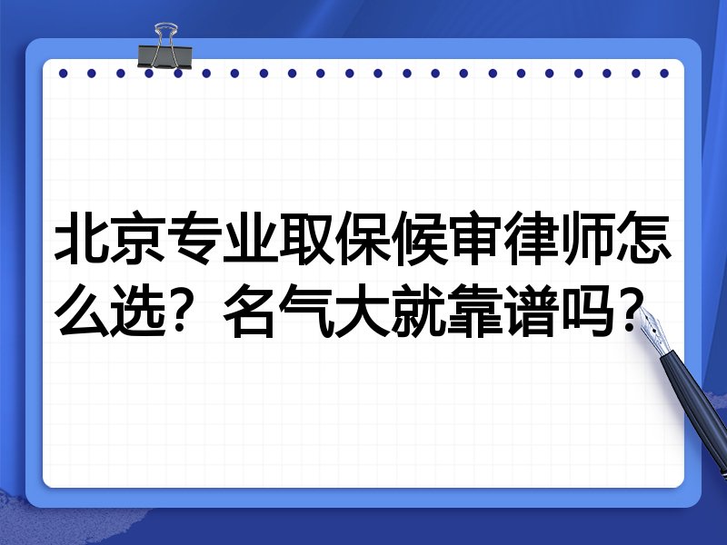 北京专业取保候审律师怎么选？名气大就靠谱吗？
