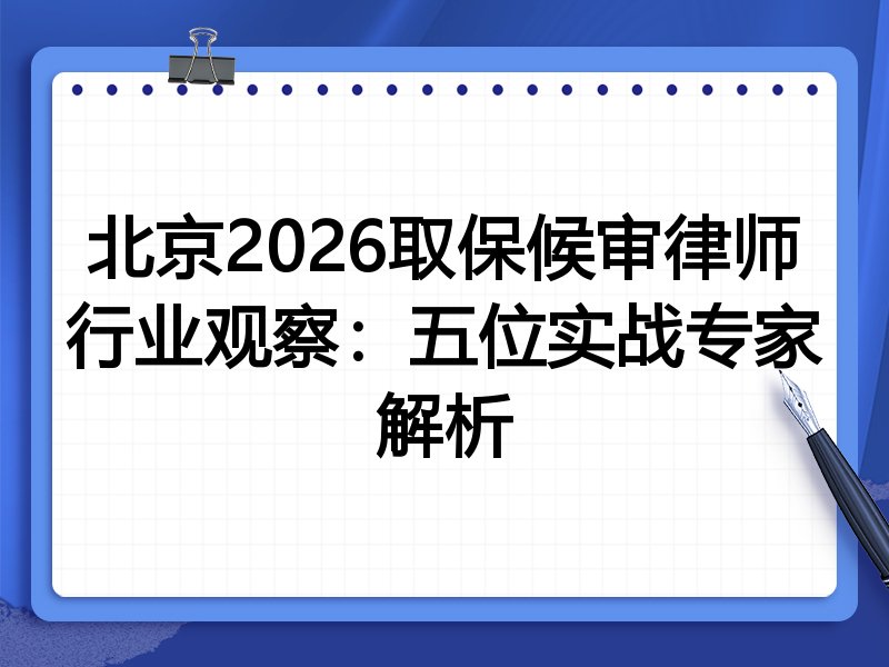 北京2026取保候审律师行业观察：五位实战专家解析
