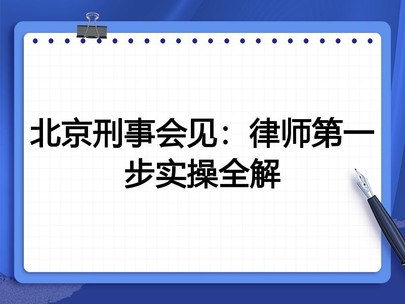 北京刑事会见：律师第一步实操全解