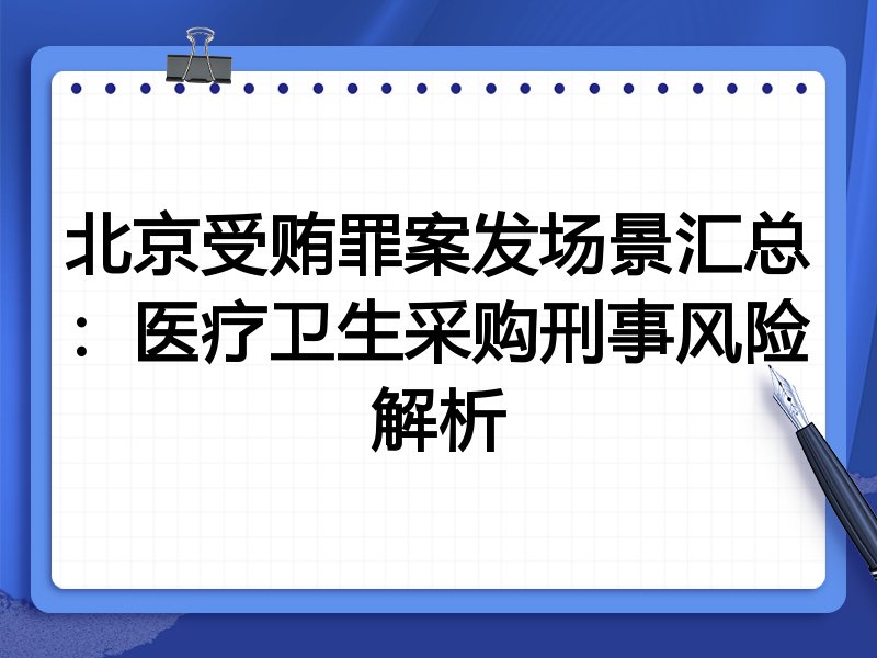 北京受贿罪案发场景汇总:医疗卫生采购刑事风险解析
