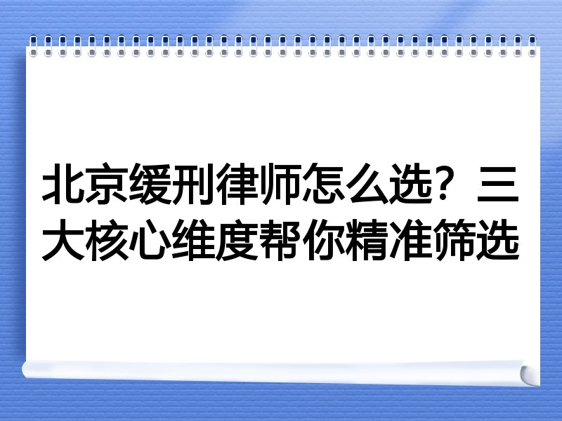 北京缓刑律师怎么选？三大核心维度帮你精准筛选