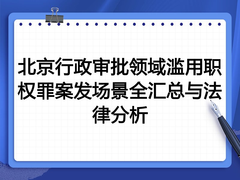 北京行政审批领域滥用职权罪案发场景全汇总与法律分析