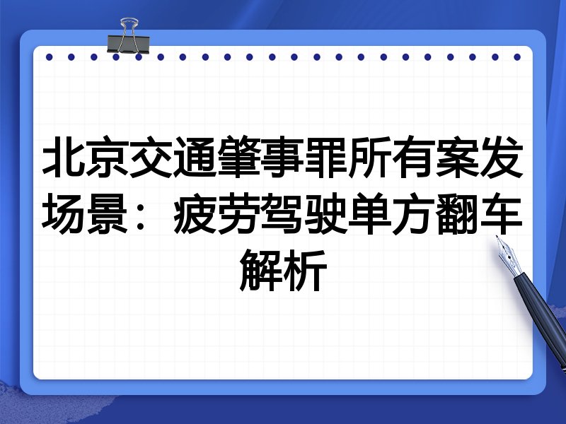 北京交通肇事罪所有案发场景：疲劳驾驶单方翻车解析