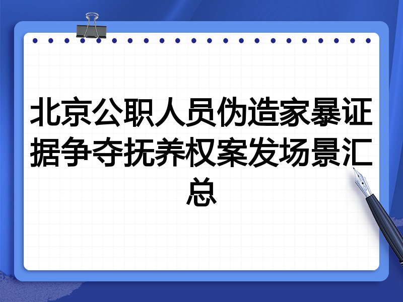 北京公职人员伪造家暴证据争夺抚养权案发场景汇总