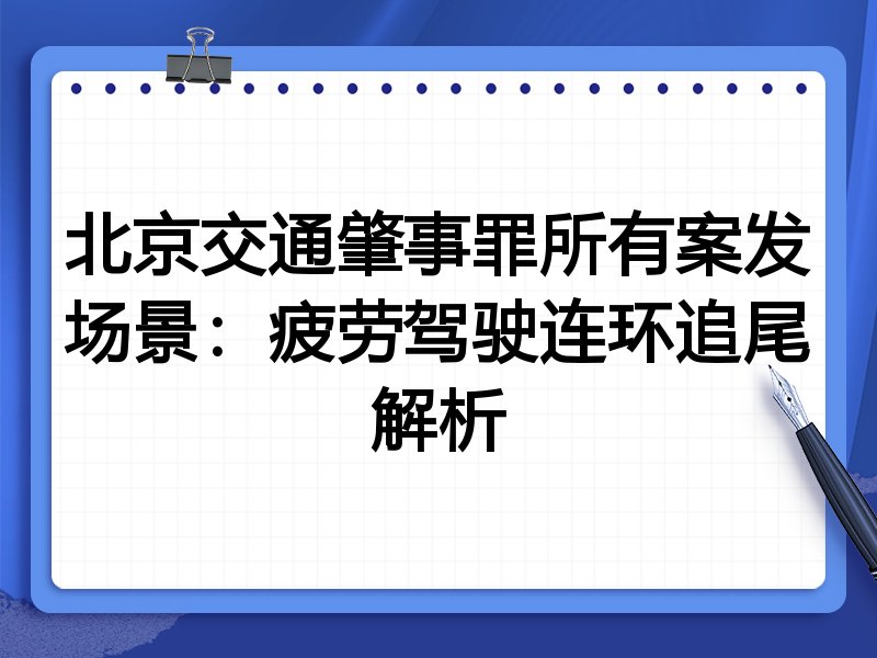 北京交通肇事罪所有案发场景:疲劳驾驶连环追尾解析