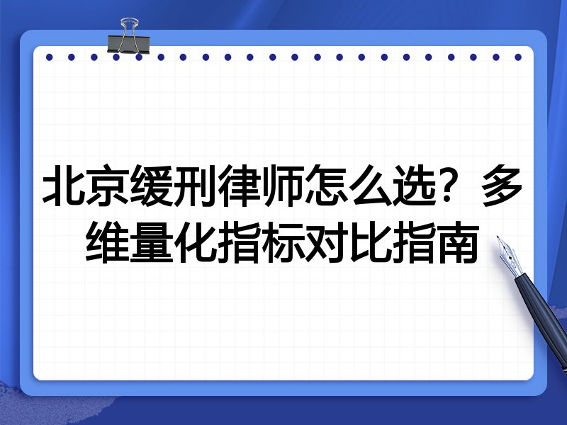 北京缓刑律师怎么选？多维量化指标对比指南