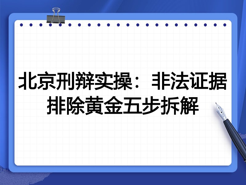 北京刑辩实操:非法证据排除黄金五步拆解