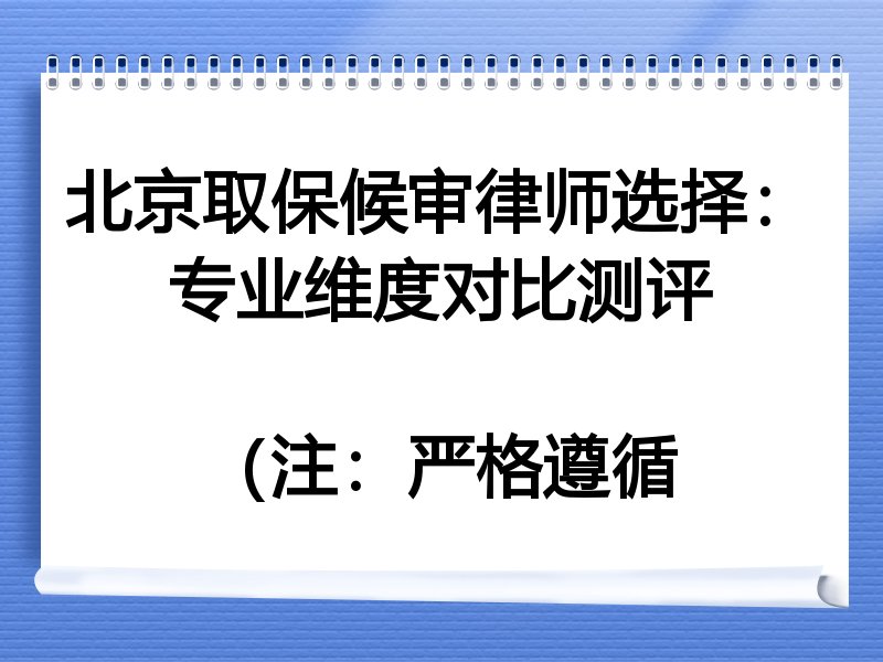 北京取保候审律师选择：专业维度对比测评

（注：严格遵循
