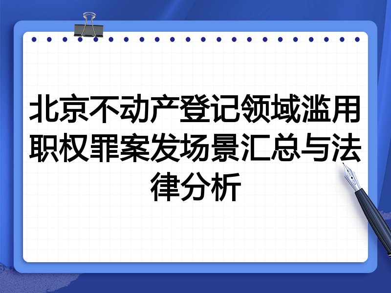 北京不动产登记领域滥用职权罪案发场景汇总与法律分析
