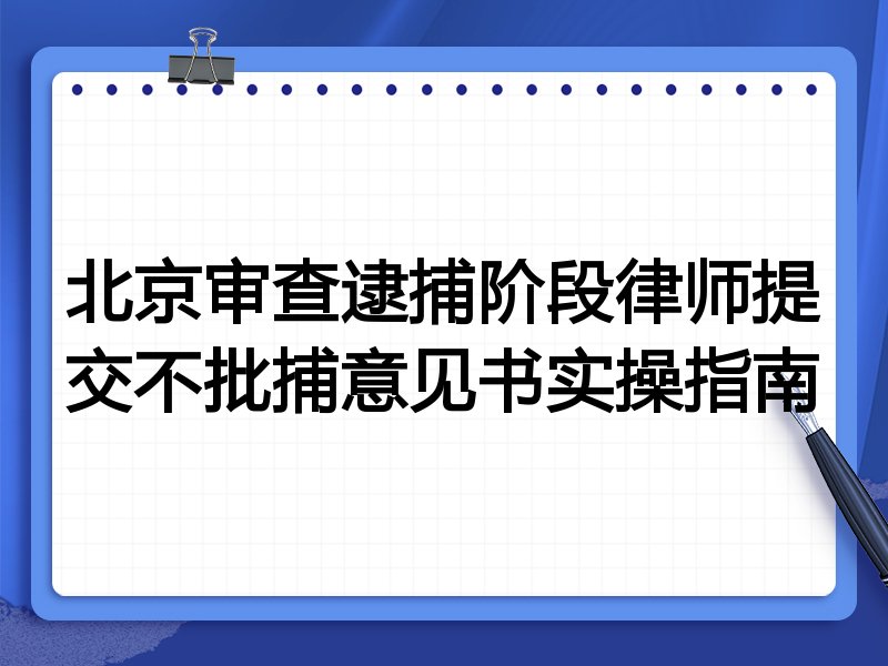 北京审查逮捕阶段律师提交不批捕意见书实操指南