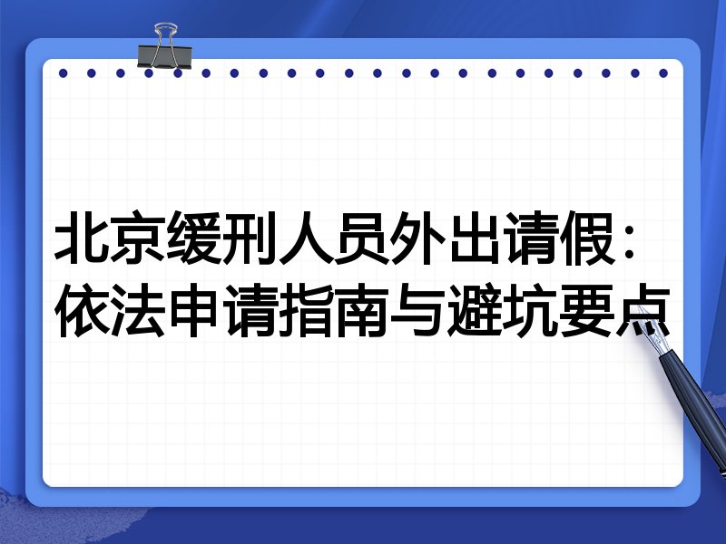 北京缓刑人员外出请假:依法申请指南与避坑要点