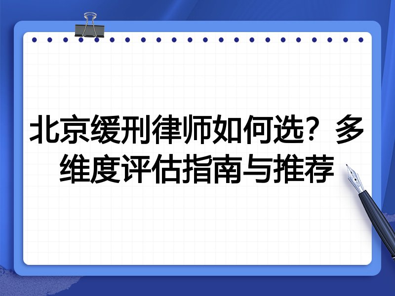 北京缓刑律师如何选？多维度评估指南与推荐