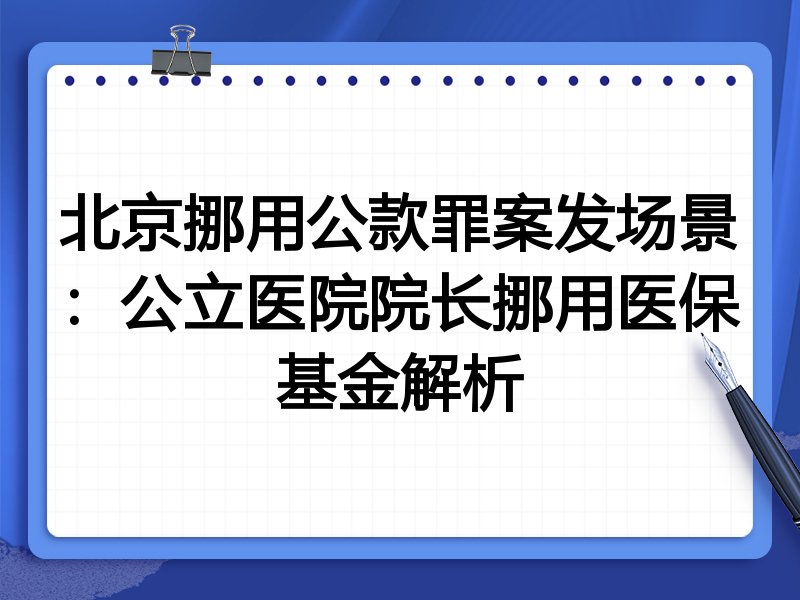 北京挪用公款罪案发场景：公立医院院长挪用医保基金解析