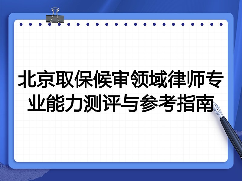 北京取保候审领域律师专业能力测评与参考指南